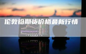 伦敦铅期货价格最新行情