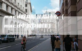 macd回0轴是指什么（macd中的0轴线）