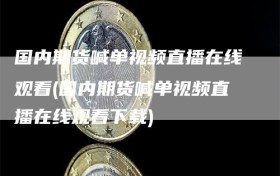 国内期货喊单视频直播在线观看(国内期货喊单视频直播在线观看下载)