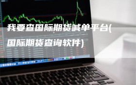 我要查国际期货喊单平台(国际期货查询软件)