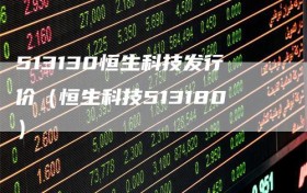 513130恒生科技发行价（恒生科技513180）