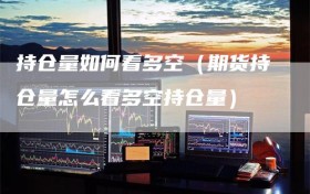 持仓量如何看多空（期货持仓量怎么看多空持仓量）
