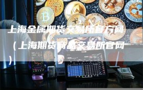 上海金属期货交易所官方网（上海期货商品交易所官网）