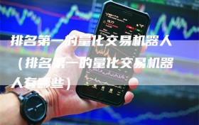 排名第一的量化交易机器人（排名第一的量化交易机器人有哪些）
