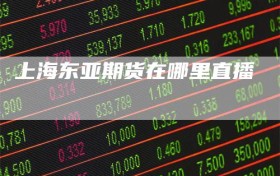 上海东亚期货在哪里直播