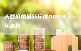 大豆价格最新行情2023年走势