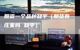 期货一个品种知乎（期货有庄家吗 知乎）