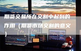 期货交易所在交割中起到的作用（期货市场交割的意义）