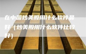 在中国炒美股用什么软件最好（炒美股用什么软件比较好）