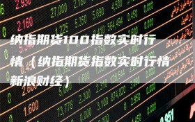 纳指期货100指数实时行情（纳指期货指数实时行情新浪财经）