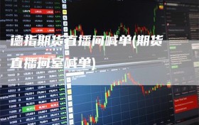 德指期货直播间喊单(期货直播间室喊单)