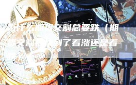 为什么期货交割总要跌（期货交割日快到了看涨还是看跌）