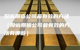 投诉期货公司最有效的方法（投诉期货公司最有效的方法有哪些）