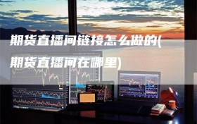 期货直播间链接怎么做的(期货直播间在哪里)