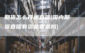 期货怎么开通直播(国内期货直播有资金要求吗)