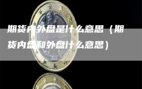 期货内外盘是什么意思（期货内盘和外盘什么意思）