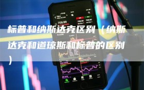 标普和纳斯达克区别（纳斯达克和道琼斯和标普的区别）