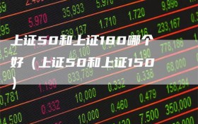 上证50和上证180哪个好（上证50和上证150）
