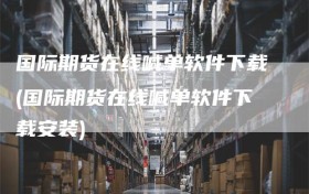 国际期货在线喊单软件下载(国际期货在线喊单软件下载安装)