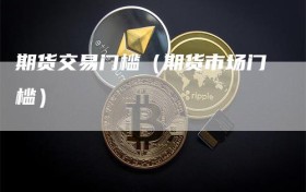 期货交易门槛（期货市场门槛）