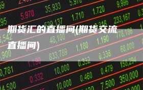 期货汇的直播间(期货交流直播间)