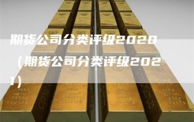 期货公司分类评级2020（期货公司分类评级2021）