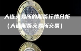 大连交易所的期货行情分析（大连期货交易所交易）