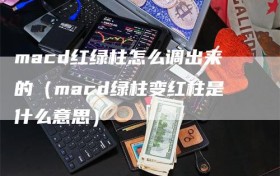macd红绿柱怎么调出来的（macd绿柱变红柱是什么意思）