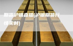 期货沪银直播(沪银期货行情实时)