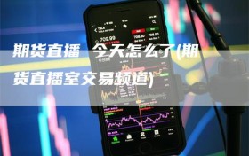 期货直播 今天怎么了(期货直播室交易频道)