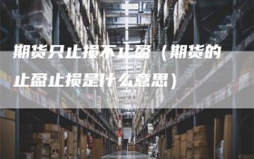 期货只止损不止盈（期货的止盈止损是什么意思）