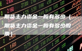 期货主力资金一般有多少（期货主力资金一般有多少股票）