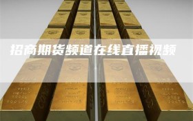 招商期货频道在线直播视频