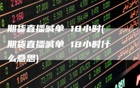 期货直播喊单 18小时(期货直播喊单 18小时什么意思)