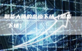 期货大师的悲惨下场（期货 下场）