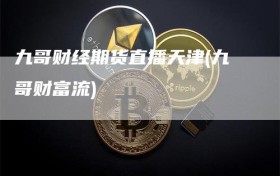 九哥财经期货直播天津(九哥财富流)