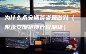 为什么永安期货老是做对（跟永安期货持仓做期货）