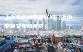 上海交易所期货官网（上海期货交易所首页）