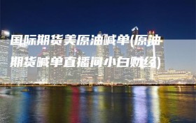 国际期货美原油喊单(原油期货喊单直播间小白财经)