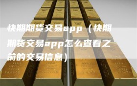 快期期货交易app（快期期货交易app怎么查看之前的交易信息）