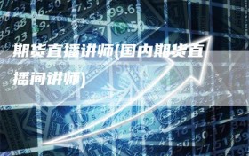 期货直播讲师(国内期货直播间讲师)