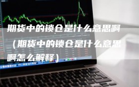 期货中的锁仓是什么意思啊（期货中的锁仓是什么意思啊怎么解释）