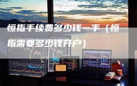 恒指手续费多少钱一手（恒指需要多少钱开户）