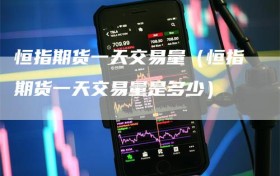 恒指期货一天交易量（恒指期货一天交易量是多少）