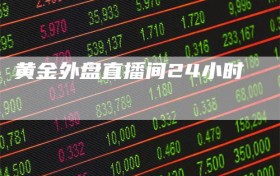 黄金外盘直播间24小时