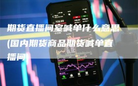 期货直播间室喊单什么意思(国内期货商品期货喊单直播间)