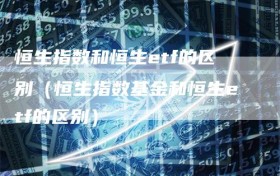 恒生指数和恒生etf的区别（恒生指数基金和恒生etf的区别）