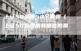 上证50是哪50个股票（上证50的股票有哪些股票）