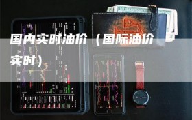 国内实时油价（国际油价 实时）