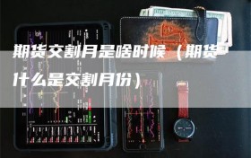期货交割月是啥时候（期货什么是交割月份）